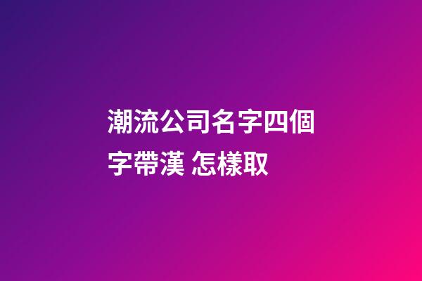 潮流公司名字四個字帶漢 怎樣取-第1張-公司起名-玄機派